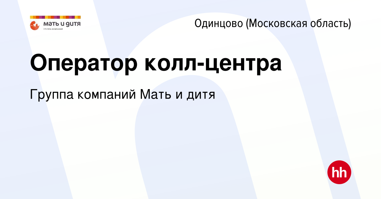 Вакансия Оператор колл-центра в Одинцово, работа в компании Группа компаний  Мать и дитя (вакансия в архиве c 3 апреля 2024)