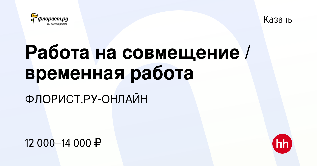 Вакансия Работа на совмещение / временная работа в Казани, работа в  компании ФЛОРИСТ.РУ-ОНЛАЙН (вакансия в архиве c 25 ноября 2013)