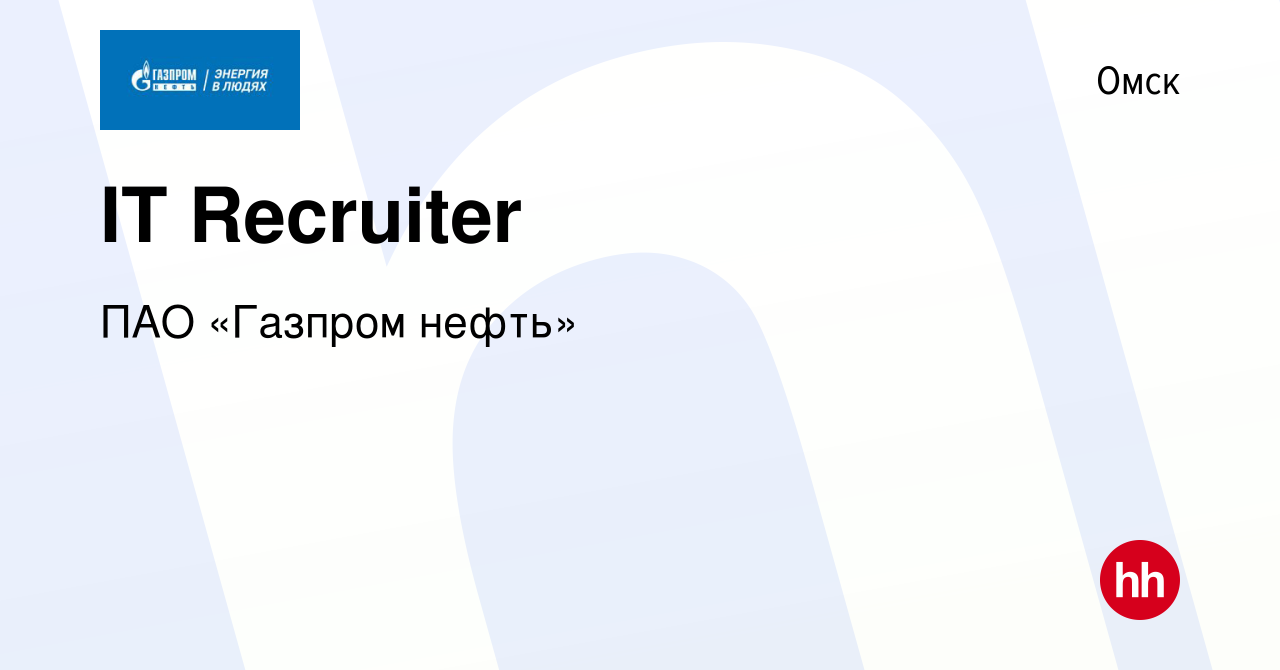 Вакансия IT Recruiter в Омске, работа в компании ПАО «Газпром нефть»