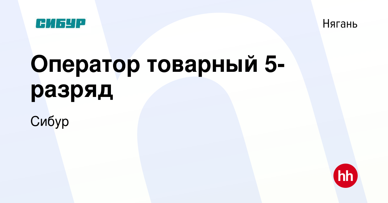 Вакансия Оператор товарный 5-разряд в Нягани, работа в компании Сибур  (вакансия в архиве c 20 апреля 2024)