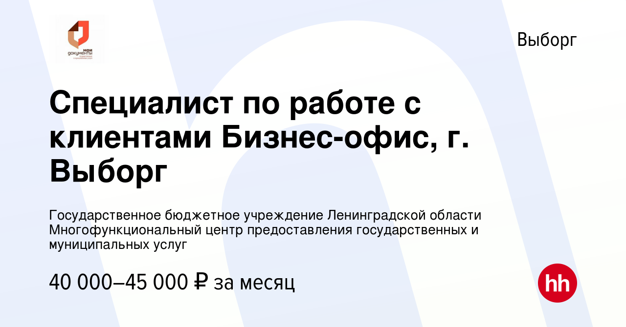 Вакансия Специалист по работе с клиентами Бизнес-офис, г. Выборг в Выборге,  работа в компании Государственное бюджетное учреждение Ленинградской  области Многофункциональный центр предоставления государственных и  муниципальных услуг