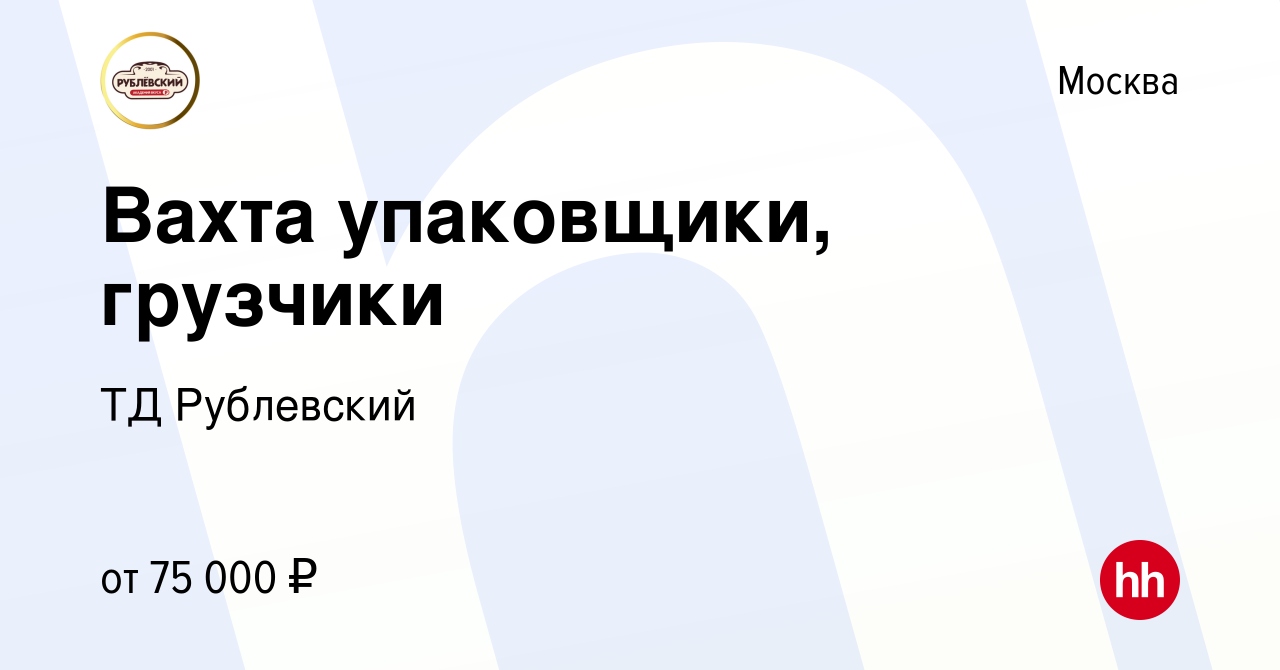 Вакансия Вахта упаковщики, грузчики в Москве, работа в компании ТД  Рублевский (вакансия в архиве c 28 марта 2024)