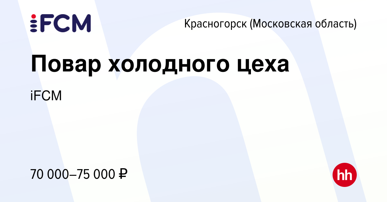 Вакансия Повар холодного цеха в Красногорске, работа в компании iFCM Group  (вакансия в архиве c 4 апреля 2024)