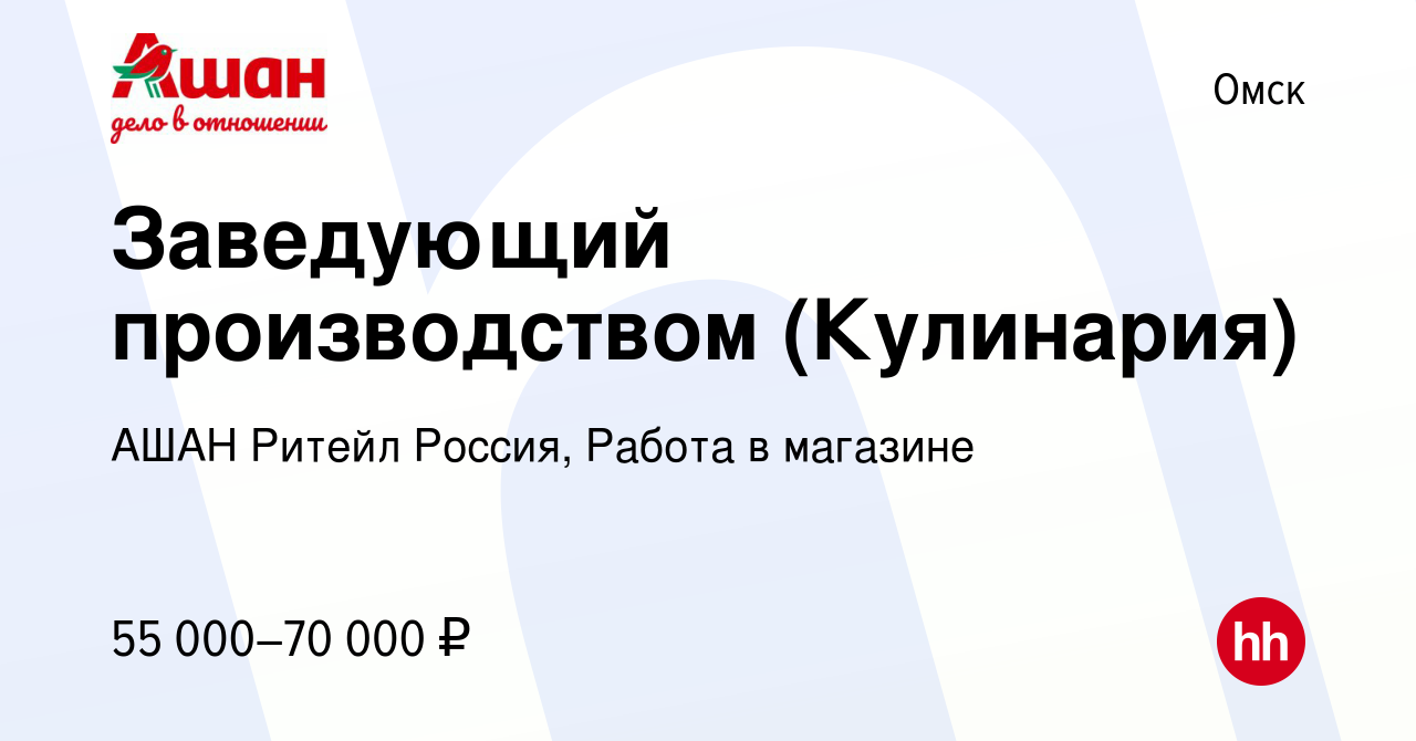 Вакансия Заведующий производством (Кулинария) в Омске, работа в компании  АШАН Ритейл Россия, Работа в магазине (вакансия в архиве c 4 апреля 2024)