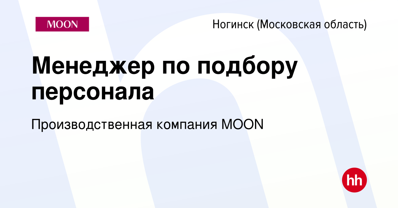 Вакансия Менеджер по подбору персонала в Ногинске, работа в компании  Производственная компания MOON