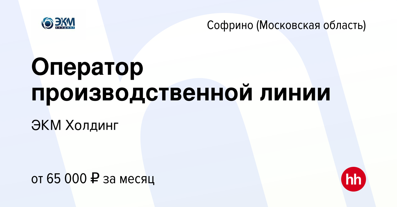 Вакансия Оператор производственной линии в Софрине, работа в компании ЭКМ  Холдинг (вакансия в архиве c 4 апреля 2024)