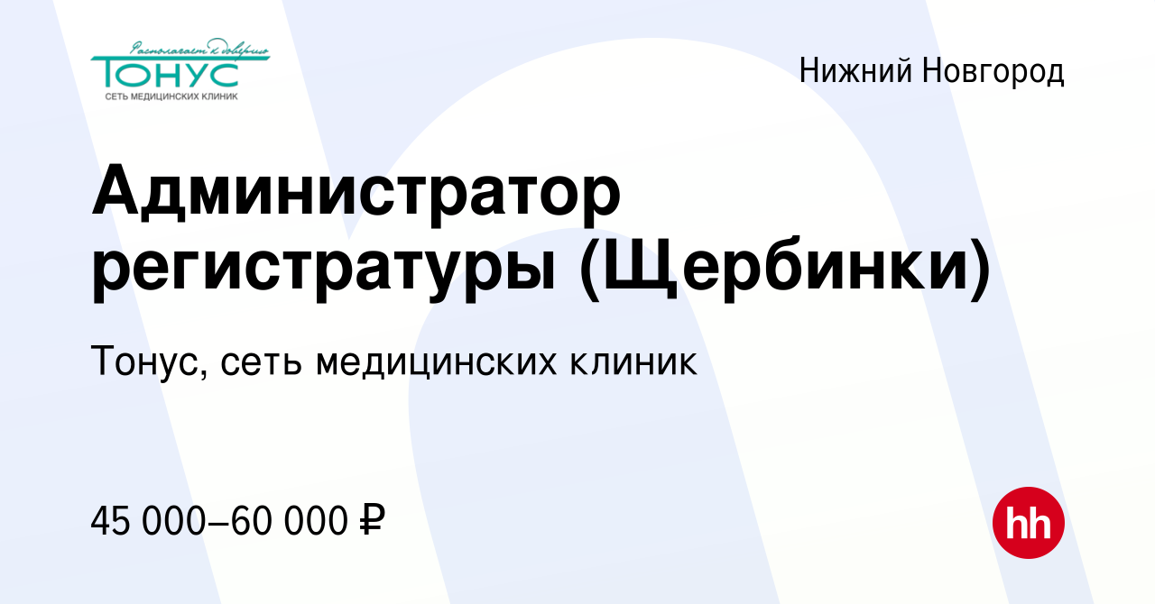 Вакансия Администратор регистратуры (Щербинки) в Нижнем Новгороде, работа в  компании Тонус, сеть медицинских клиник