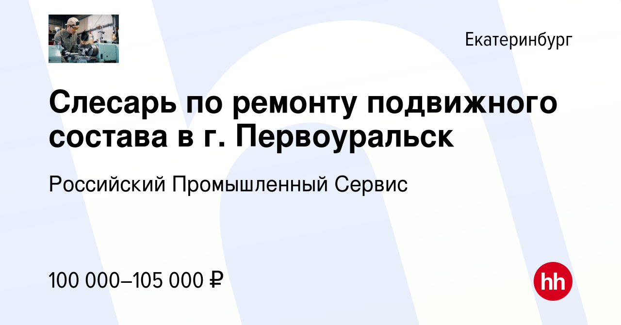 Вакансия Слесарь по ремонту подвижного состава в г. Первоуральск в  Екатеринбурге, работа в компании Российский Промышленный Сервис (вакансия в  архиве c 4 апреля 2024)