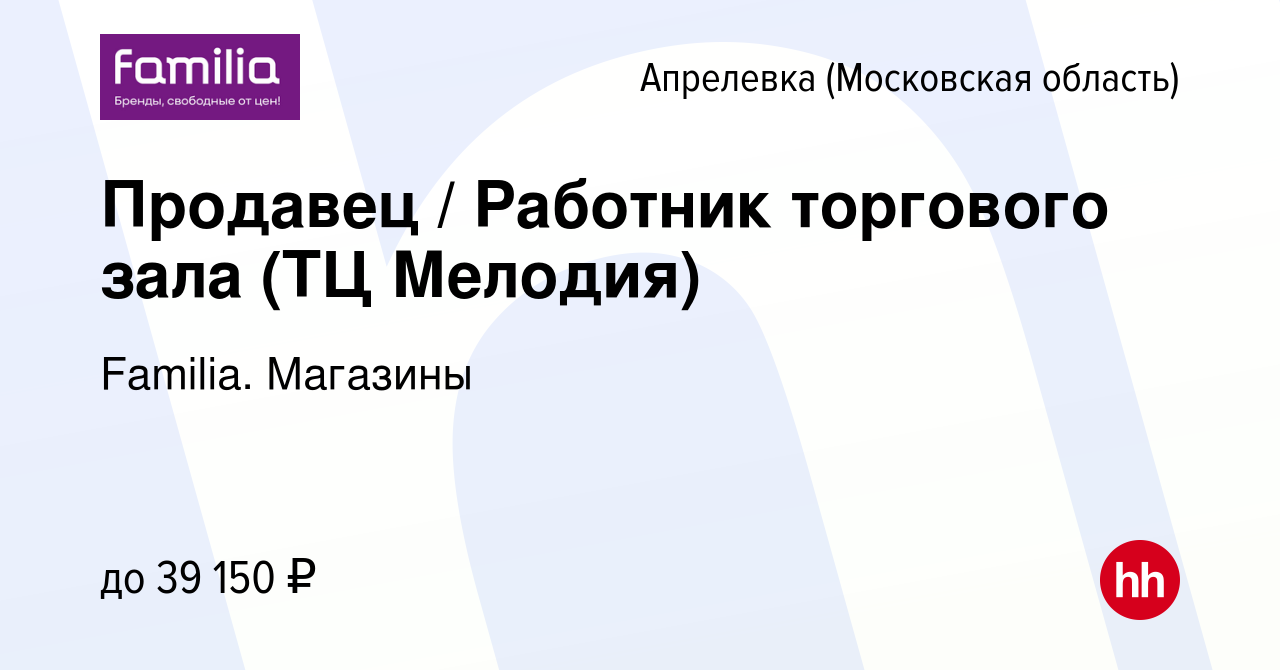 Вакансия Продавец / Работник торгового зала (ТЦ Мелодия) в Апрелевке,  работа в компании Familia. Магазины (вакансия в архиве c 6 июня 2024)