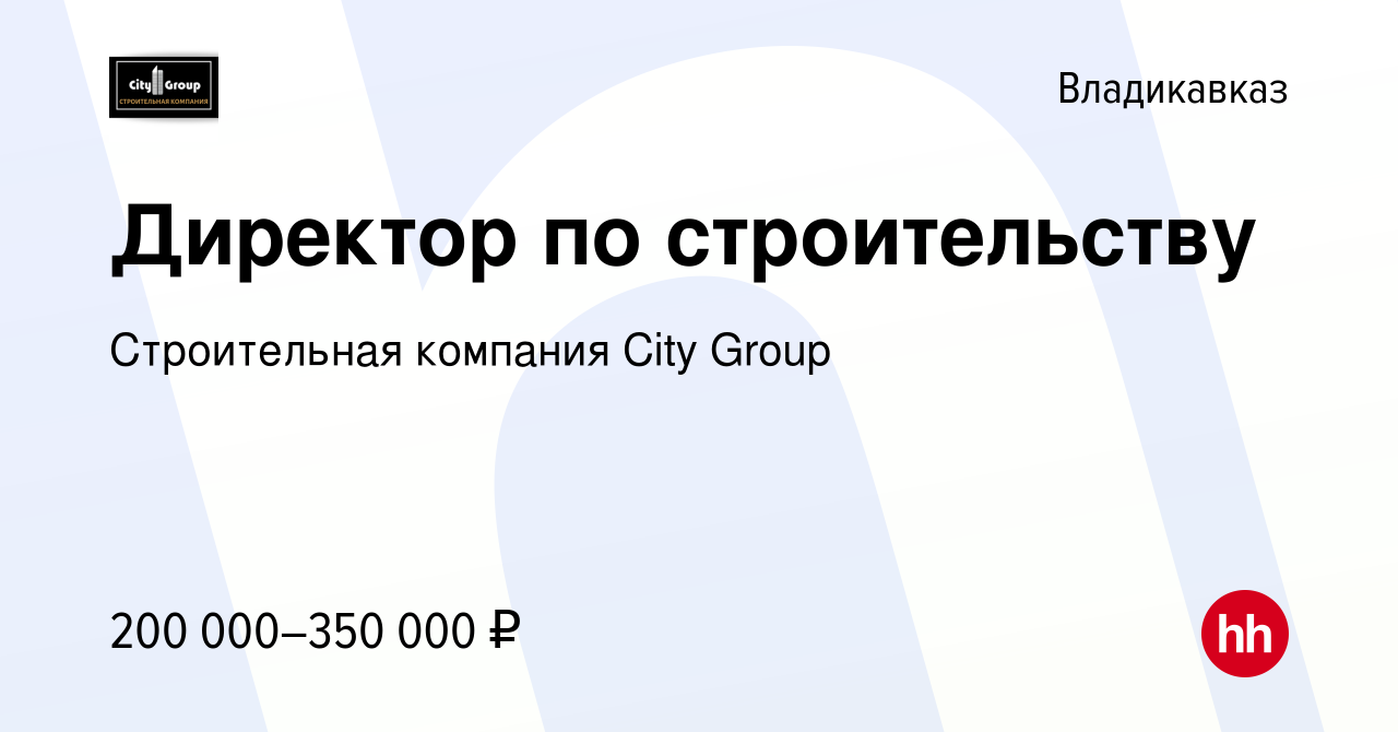 Вакансия Директор по строительству во Владикавказе, работа в компании  Строительная компания City Group (вакансия в архиве c 28 марта 2024)