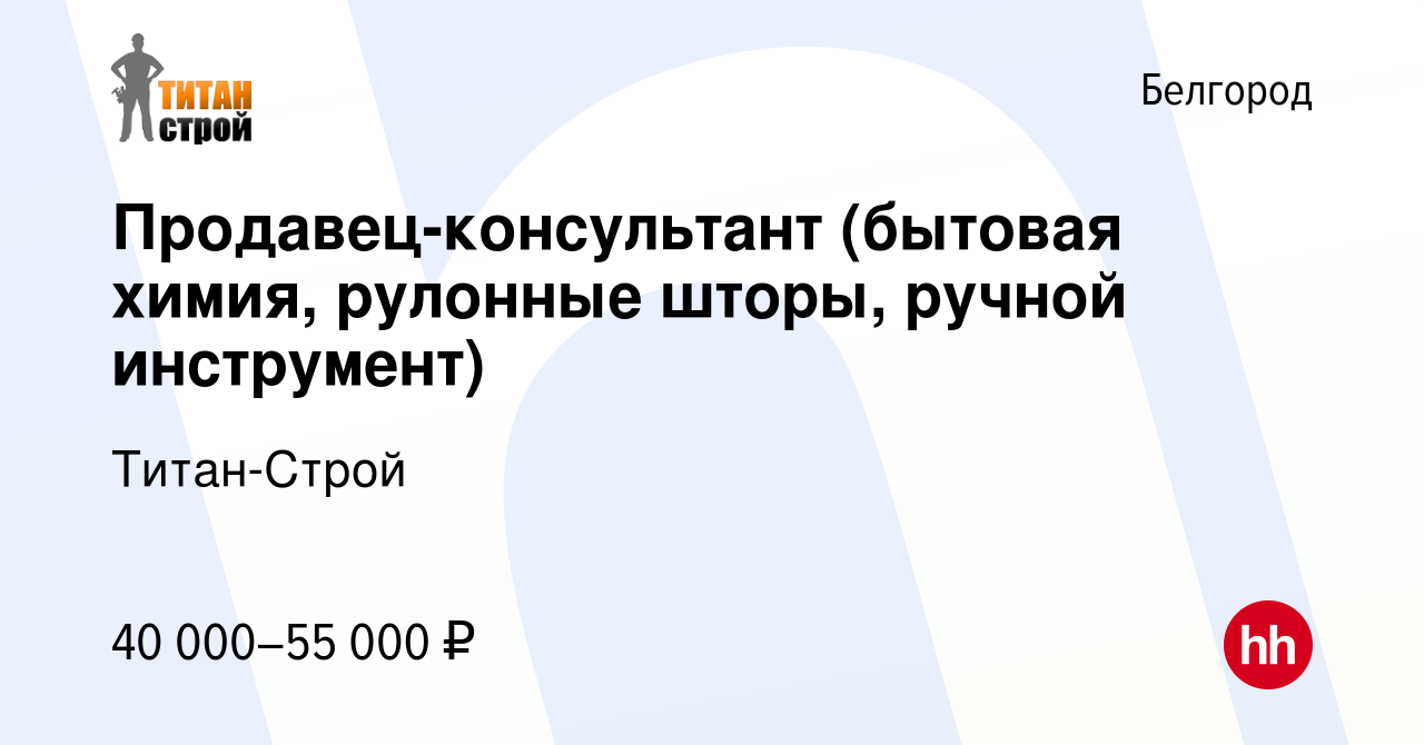 Вакансия Продавец-консультант (бытовая химия, рулонные шторы, ручной  инструмент) в Белгороде, работа в компании Титан-Строй (вакансия в архиве c  12 марта 2024)