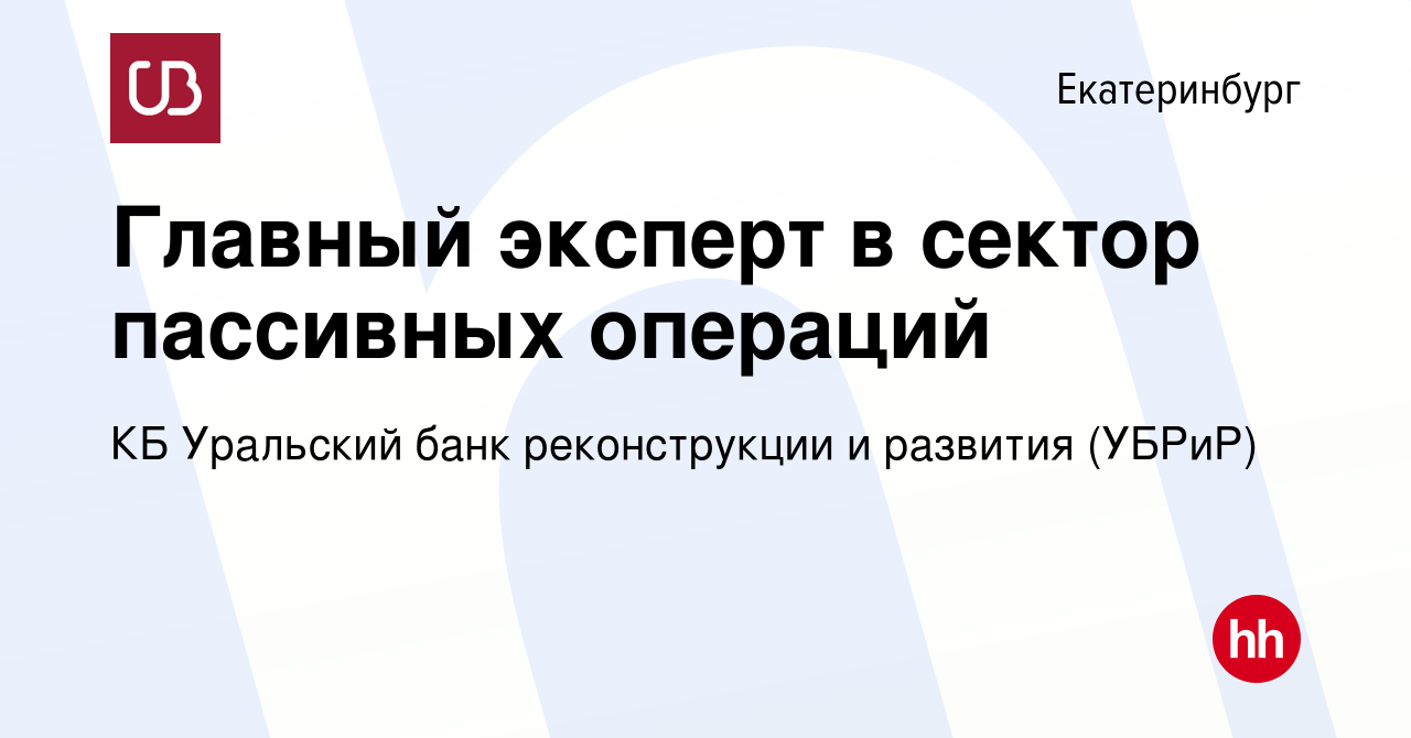 Вакансия Главный эксперт в сектор пассивных операций в Екатеринбурге,  работа в компании КБ Уральский банк реконструкции и развития (УБРиР)