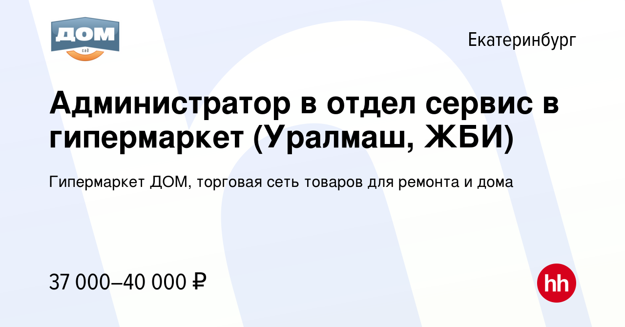 Вакансия Администратор в отдел сервис в гипермаркет (Уралмаш, ЖБИ) в  Екатеринбурге, работа в компании Гипермаркет ДОМ, торговая сеть товаров для  ремонта и дома (вакансия в архиве c 4 апреля 2024)