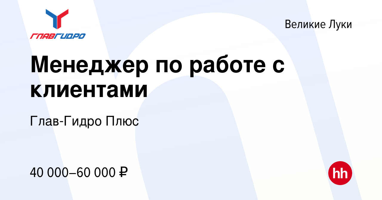 Вакансия Менеджер по работе с клиентами в Великих Луках, работа в компании  Глав-Гидро Плюс (вакансия в архиве c 17 марта 2024)