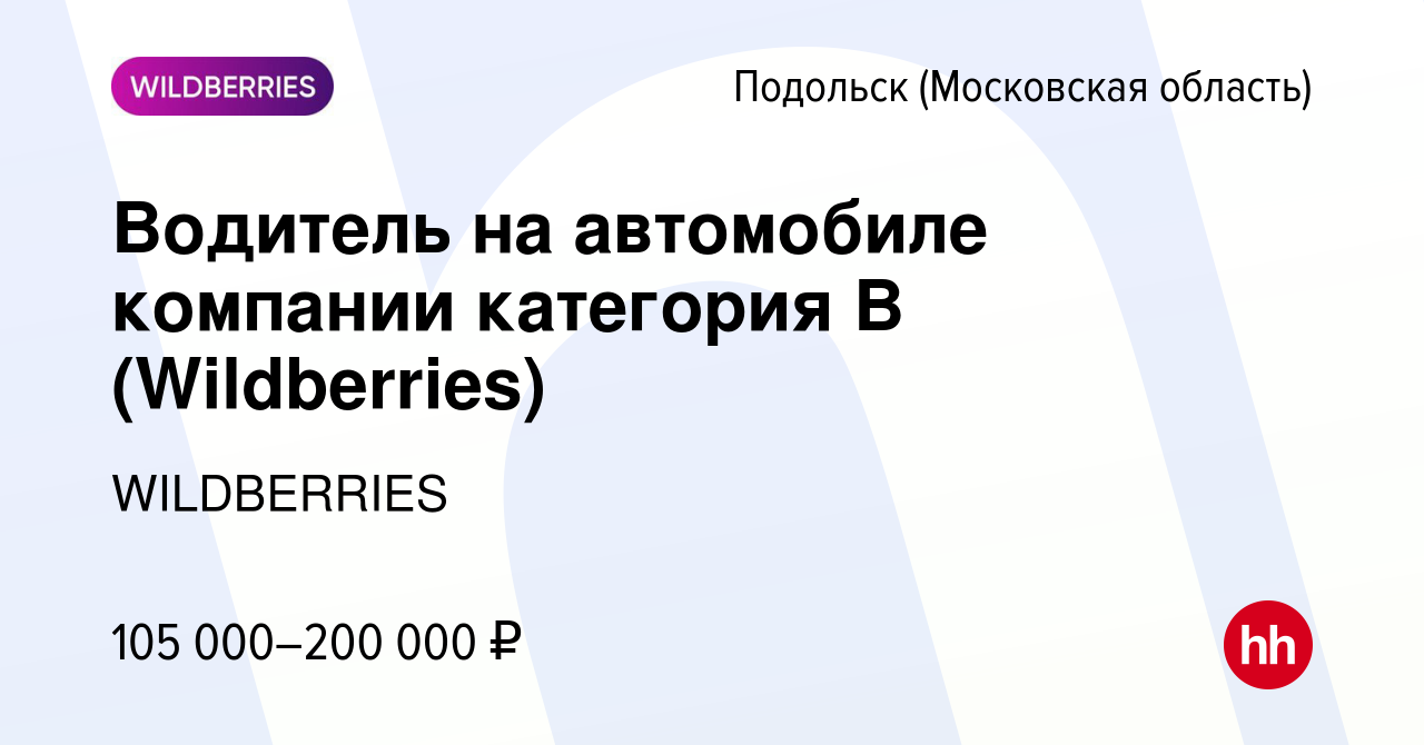 Вакансия Водитель на автомобиле компании категория В (Wildberries) в  Подольске (Московская область), работа в компании WILDBERRIES (вакансия в  архиве c 4 апреля 2024)