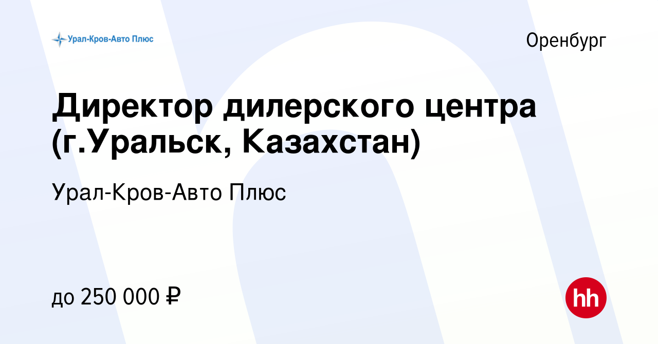 Вакансия Директор дилерского центра (г.Уральск, Казахстан) в Оренбурге,  работа в компании Урал-Кров-Авто Плюс (вакансия в архиве c 2 апреля 2024)