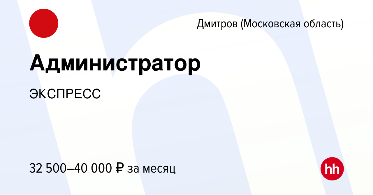 Вакансия Администратор в Дмитрове, работа в компании ЭКСПРЕСС (вакансия в  архиве c 4 апреля 2024)