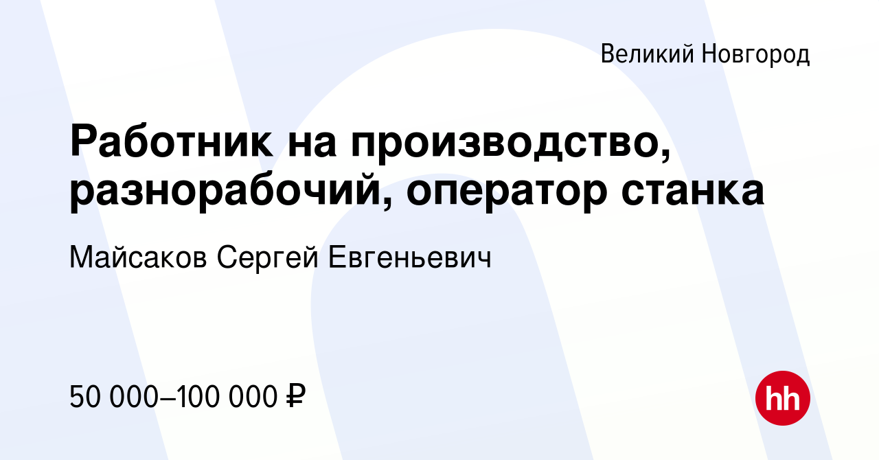 Вакансия Работник на производство, разнорабочий, оператор станка в Великом  Новгороде, работа в компании Майсаков Сергей Евгеньевич (вакансия в архиве  c 4 апреля 2024)