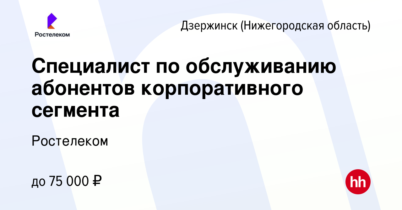 Вакансия Специалист по обслуживанию абонентов корпоративного сегмента в  Дзержинске, работа в компании Ростелеком