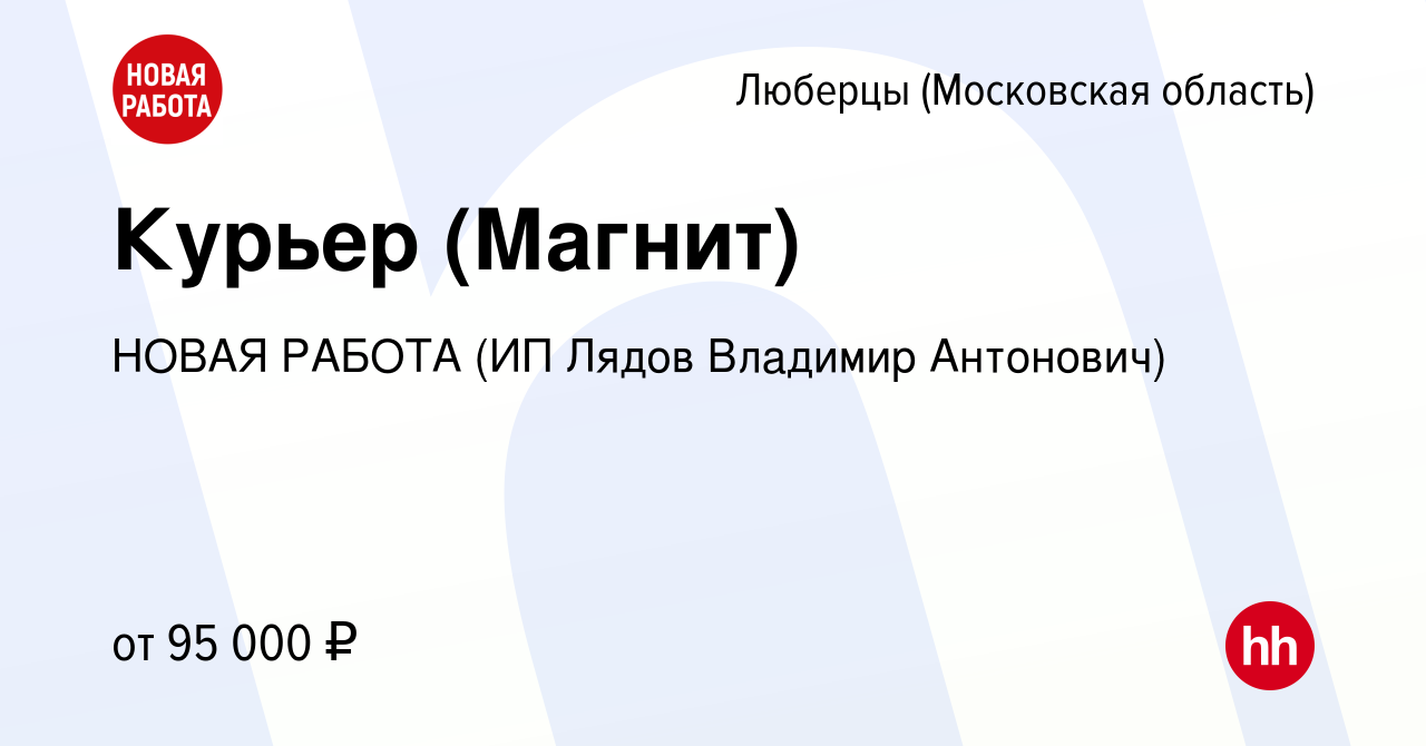 Вакансия Курьер (Магнит) в Люберцах, работа в компании НОВАЯ РАБОТА (ИП  Лядов Владимир Антонович) (вакансия в архиве c 5 апреля 2024)