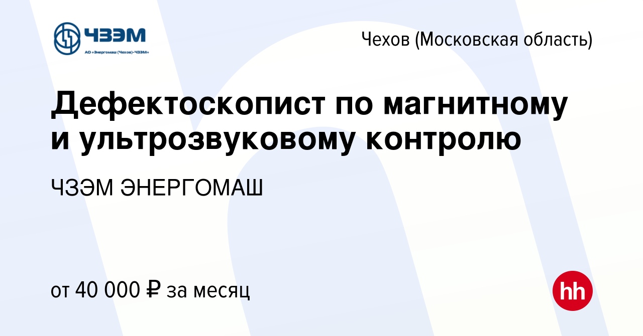 Вакансия Дефектоскопист по магнитному и ультрозвуковому контролю в Чехове,  работа в компании ЧЗЭМ ЭНЕРГОМАШ