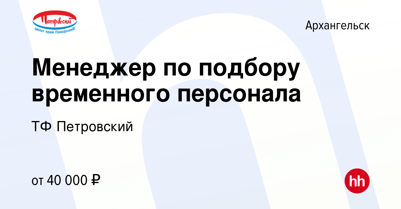 Вакансия Менеджер по подбору временного персонала в Архангельске, работа в  компании ТФ Петровский (вакансия в архиве c 5 апреля 2024)