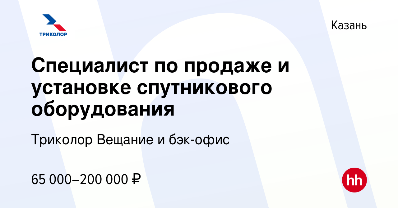 Вакансия Специалист по продаже и установке спутникового оборудования в  Казани, работа в компании Триколор Вещание и бэк-офис (вакансия в архиве c  3 мая 2024)