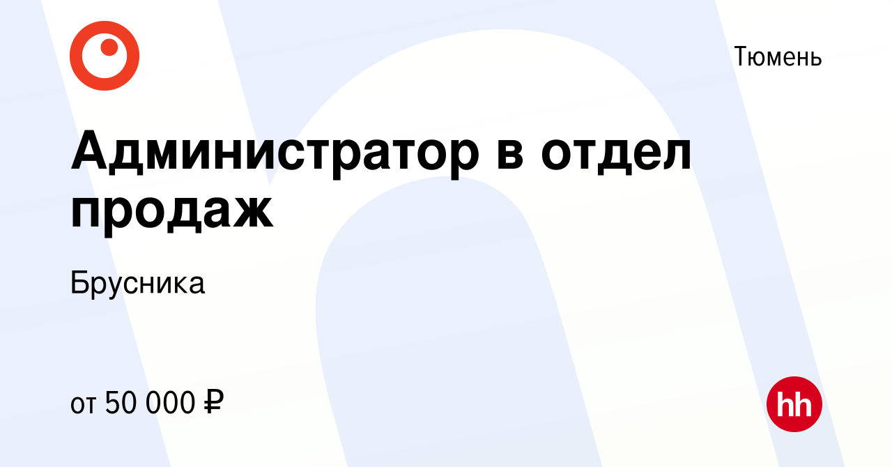 Вакансия Администратор в отдел продаж в Тюмени, работа в компании Брусника  (вакансия в архиве c 16 июня 2024)