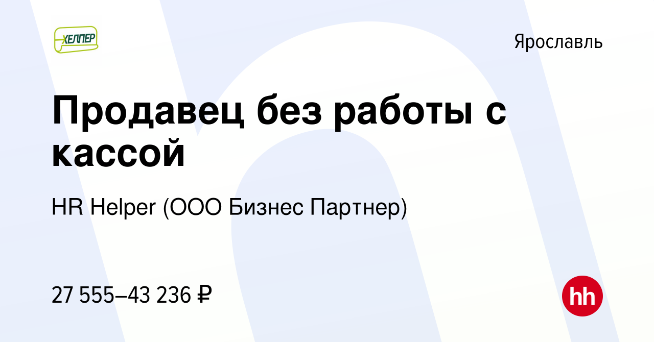 Вакансия Продавец без работы с кассой в Ярославле, работа в компании HR  Helper (ООО Бизнес Партнер) (вакансия в архиве c 5 апреля 2024)