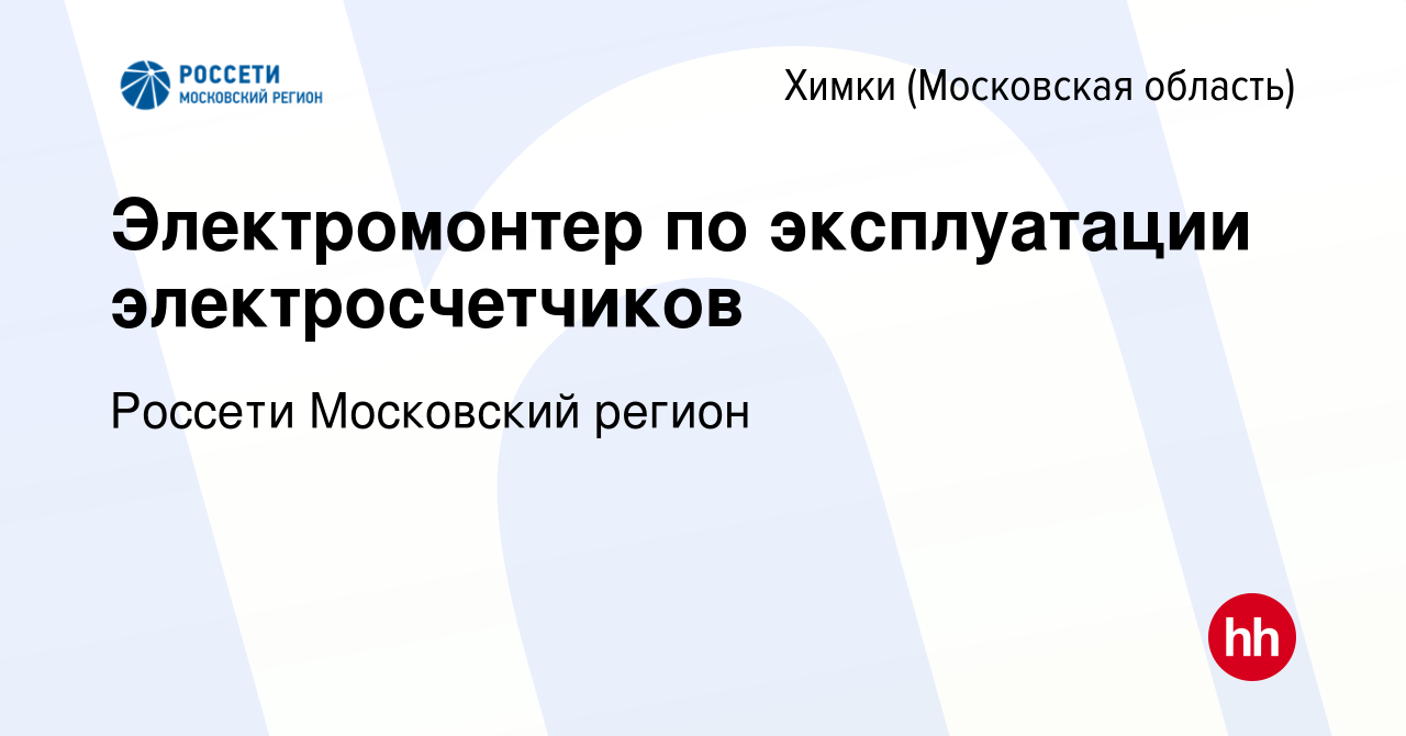 Вакансия Электромонтер по эксплуатации электросчетчиков в Химках, работа в  компании Россети Московский регион