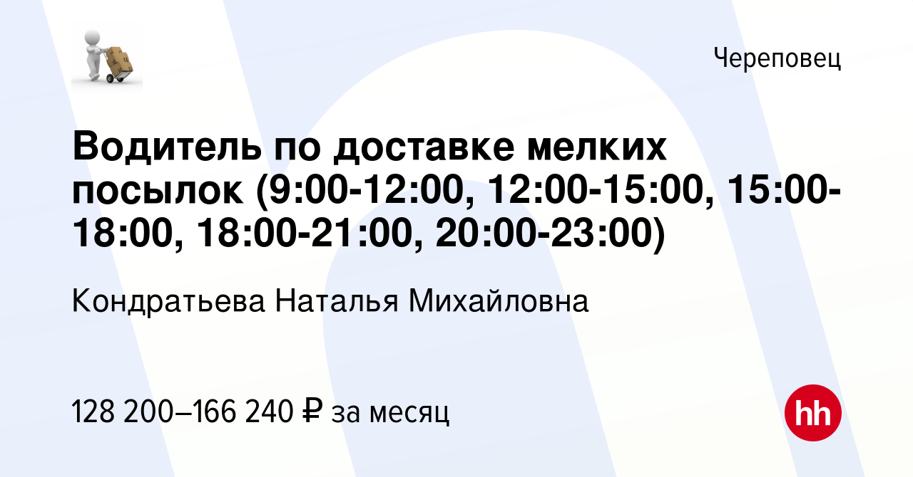 Вакансия Водитель по доставке мелких посылок (9:00-12:00, 12:00-15:00,  15:00-18:00, 18:00-21:00, 20:00-23:00) в Череповце, работа в компании  Кондратьева Наталья Михайловна (вакансия в архиве c 5 апреля 2024)