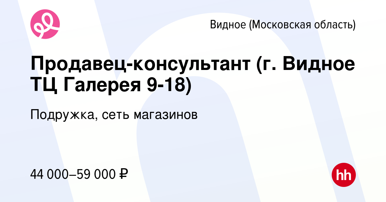 Вакансия Продавец-консультант (г. Видное ТЦ Галерея 9-18) в Видном, работа  в компании Подружка, сеть магазинов (вакансия в архиве c 31 марта 2024)