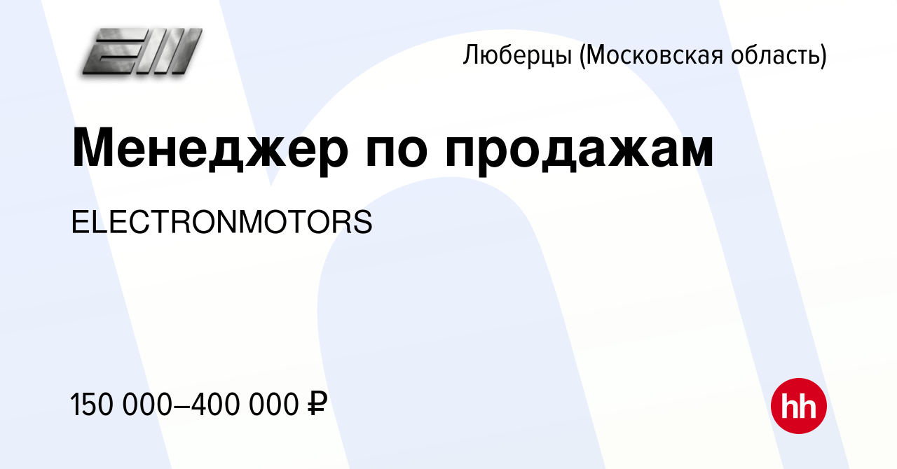 Вакансия Менеджер по продажам в Люберцах, работа в компании ELECTRONMOTORS  (вакансия в архиве c 5 апреля 2024)