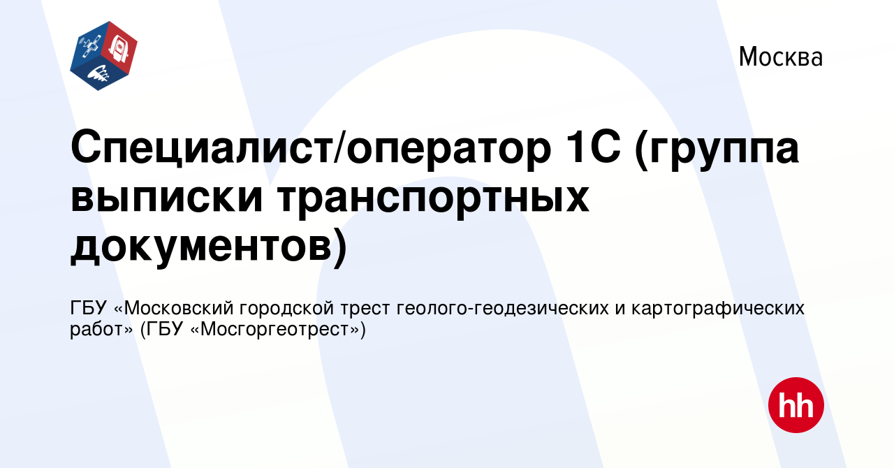 Вакансия Специалист/оператор 1С (группа выписки транспортных документов) в  Москве, работа в компании ГБУ «Московский городской трест геолого- геодезических и картографических работ» (ГБУ «Мосгоргеотрест») (вакансия в  архиве c 5 апреля 2024)