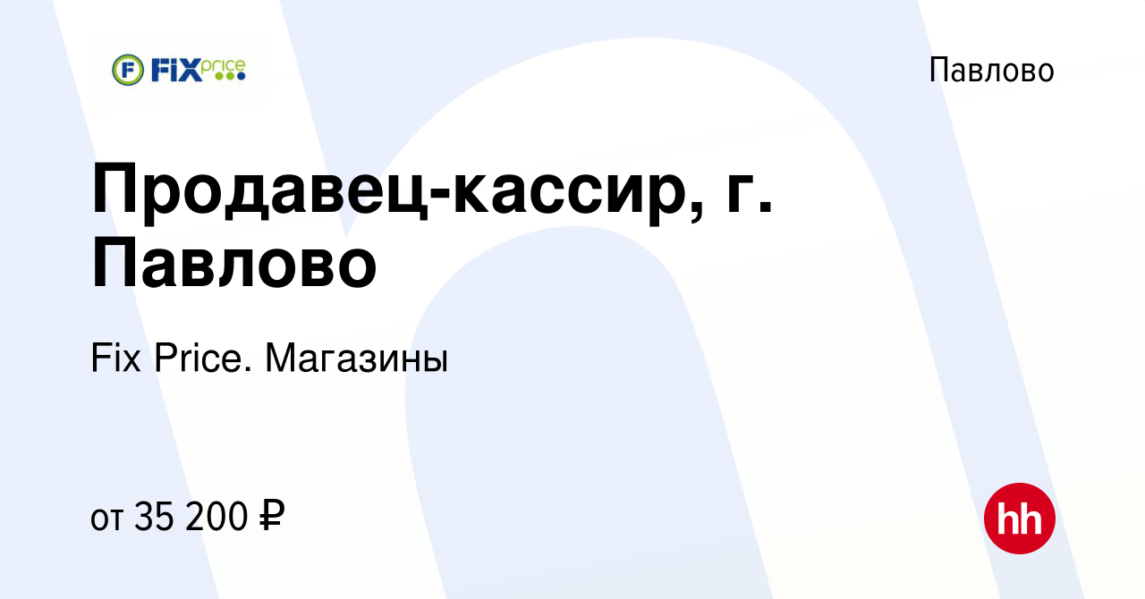 Вакансия Продавец-кассир, г. Павлово в Павлово, работа в компании Fix  Price. Магазины (вакансия в архиве c 5 апреля 2024)