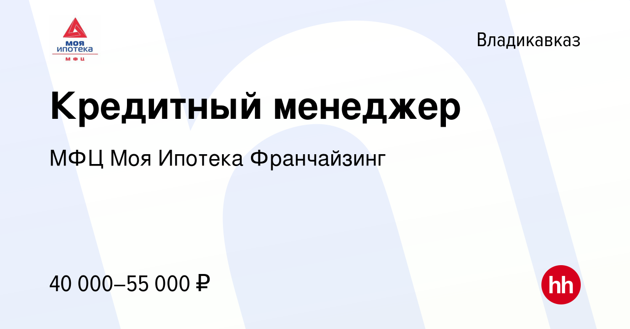 Вакансия Кредитный менеджер во Владикавказе, работа в компании МФЦ Моя  Ипотека Франчайзинг (вакансия в архиве c 5 апреля 2024)