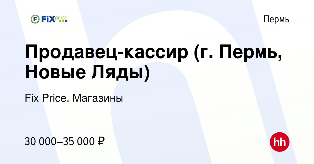 Вакансия Продавец-кассир (г. Пермь, Новые Ляды) в Перми, работа в компании  Fix Price. Магазины (вакансия в архиве c 10 апреля 2024)