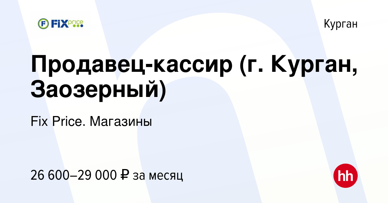 Вакансия Продавец-кассир (г. Курган, Заозерный) в Кургане, работа в  компании Fix Price. Магазины (вакансия в архиве c 5 апреля 2024)