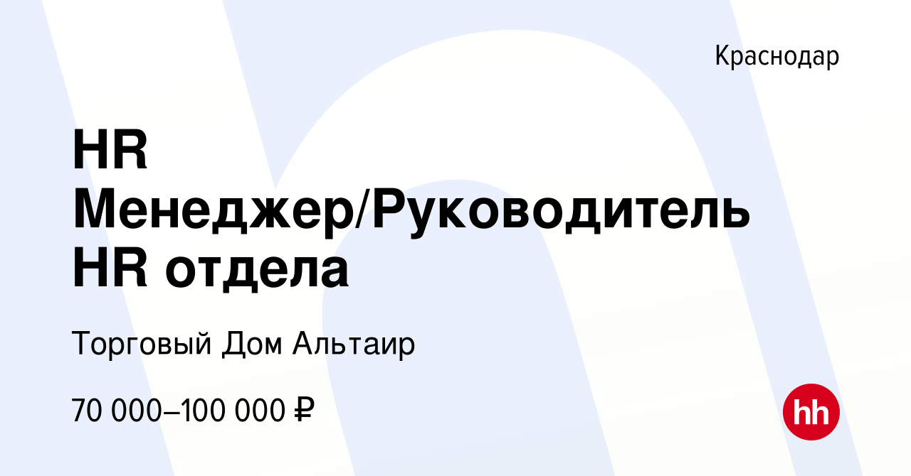 Вакансия HR Менеджер/Руководитель HR отдела в Краснодаре, работа в компании  Торговый Дом Альтаир (вакансия в архиве c 5 апреля 2024)