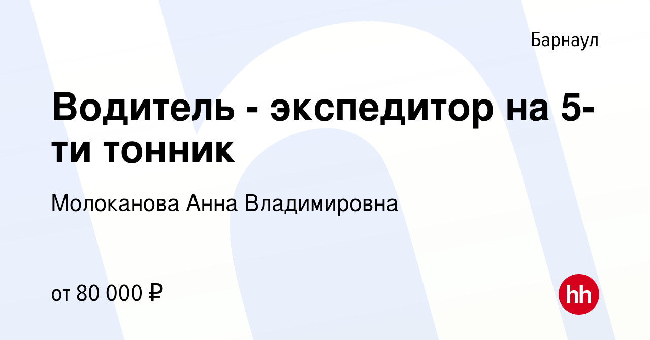 Вакансия Водитель - экспедитор на 5-ти тонник в Барнауле, работа в компании  Молоканова Анна Владимировна