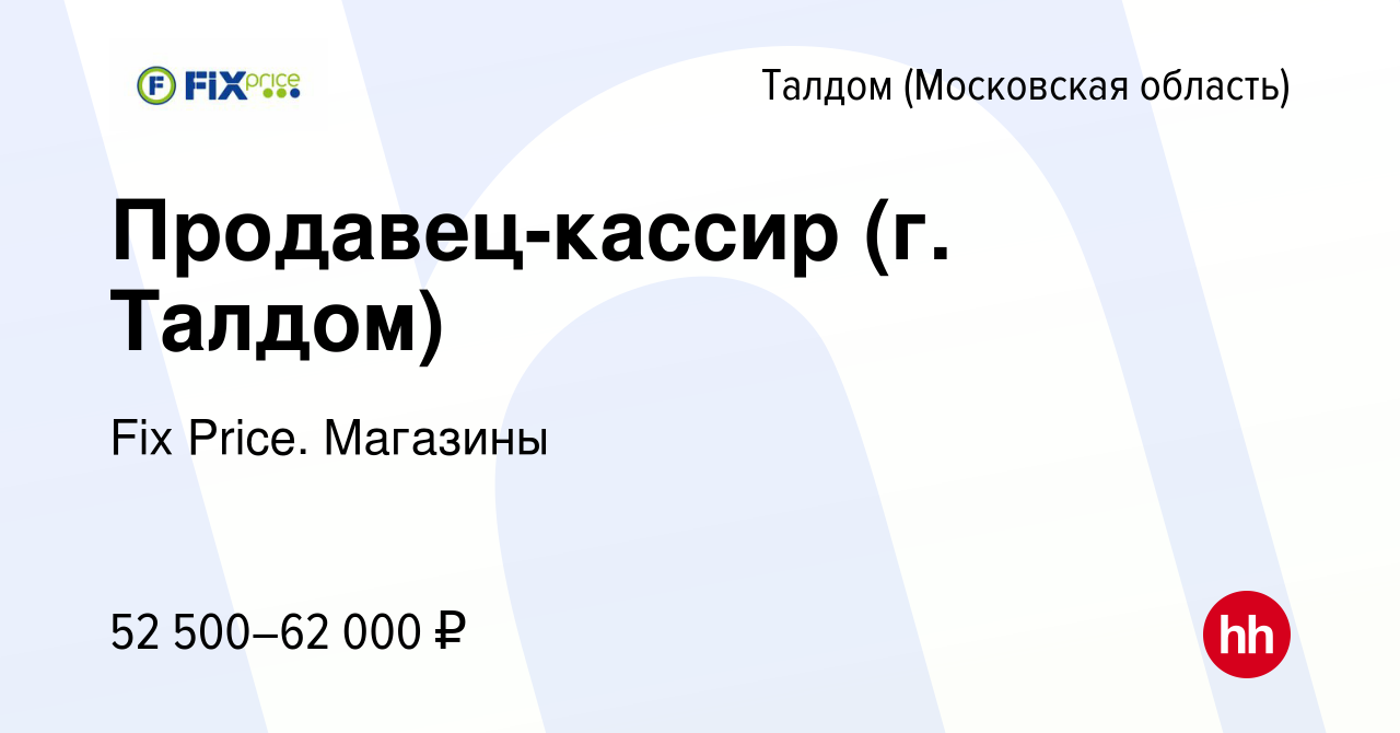 Вакансия Продавец-кассир (г. Талдом) в Талдоме, работа в компании Fix  Price. Магазины (вакансия в архиве c 6 апреля 2024)