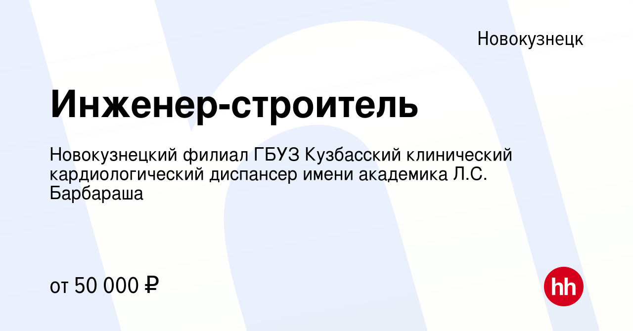 Вакансия Инженер-строитель в Новокузнецке, работа в компании Новокузнецкий  филиал ГБУЗ Кузбасский клинический кардиологический диспансер имени  академика Л.С. Барбараша (вакансия в архиве c 6 апреля 2024)