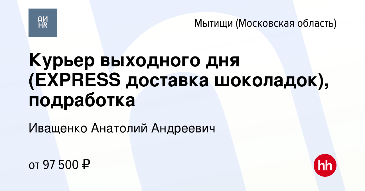 Вакансия Курьер выходного дня (EXPRESS доставка шоколадок), подработка в  Мытищах, работа в компании Иващенко Анатолий Андреевич (вакансия в архиве c  6 апреля 2024)