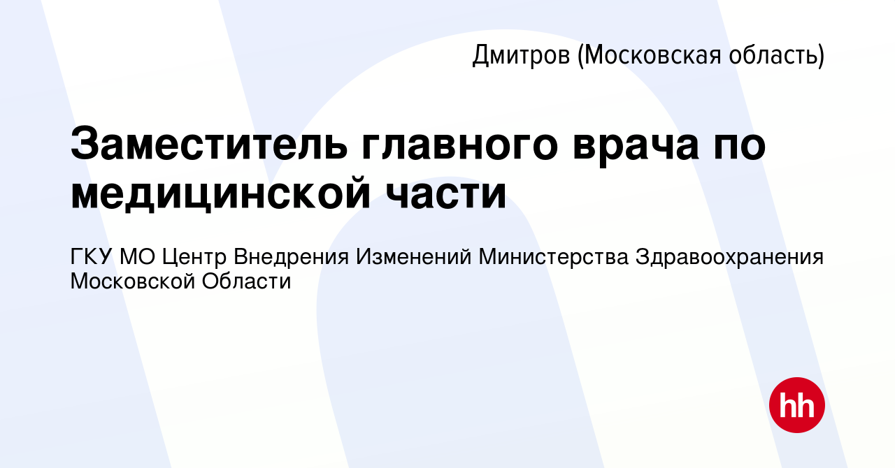 Вакансия Заместитель главного врача по медицинской части в Дмитрове, работа  в компании ГКУ МО Центр Внедрения Изменений Министерства Здравоохранения Московской  Области (вакансия в архиве c 8 апреля 2024)