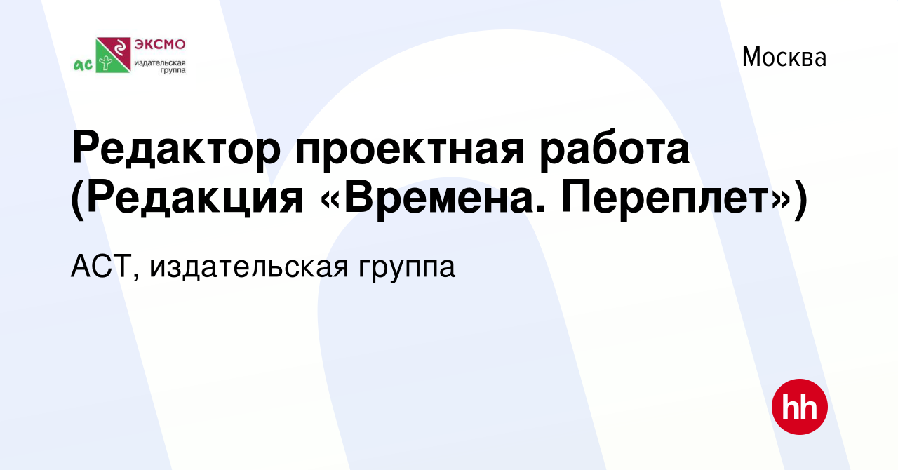 Вакансия Редактор проектная работа (Редакция «Времена. Переплет») в Москве,  работа в компании АСТ, издательская группа (вакансия в архиве c 1 июня 2024)