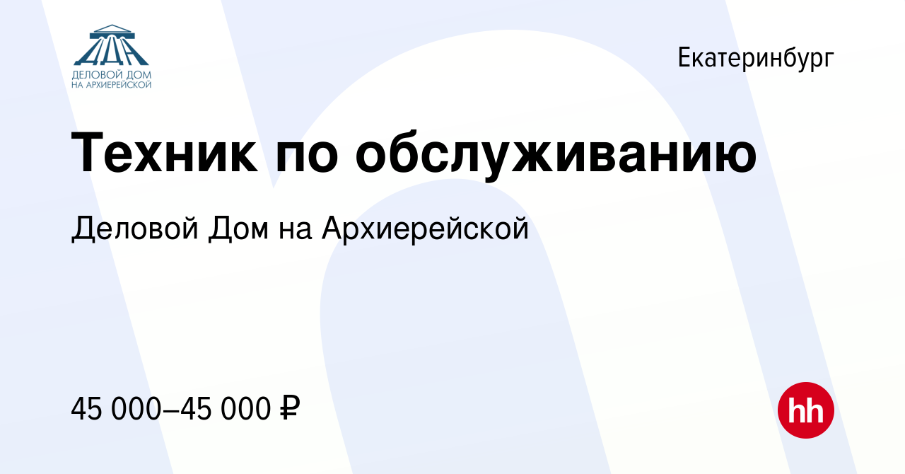 Вакансия Техник по обслуживанию в Екатеринбурге, работа в компании Деловой  Дом на Архиерейской (вакансия в архиве c 6 июня 2024)