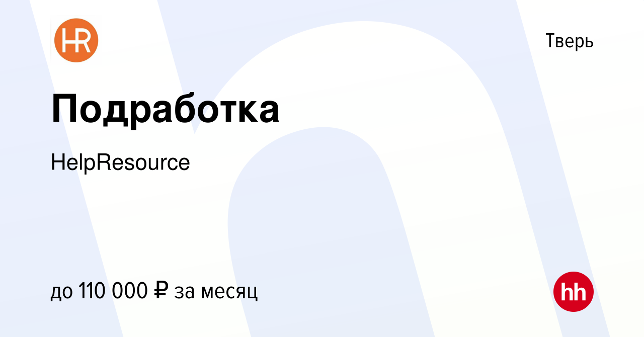 Вакансия Подработка в Твери, работа в компании HelpResource (вакансия в  архиве c 24 мая 2024)