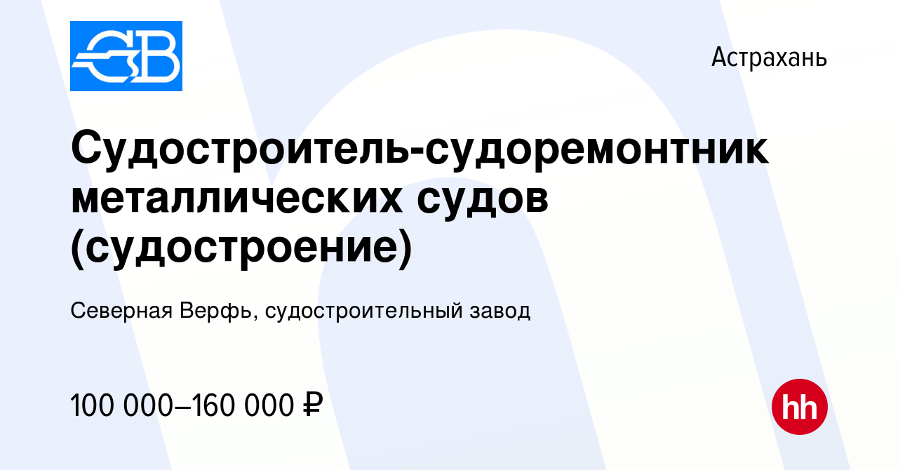 Вакансия Судостроитель-судоремонтник металлических судов (судостроение) в  Астрахани, работа в компании Северная Верфь, судостроительный завод  (вакансия в архиве c 6 апреля 2024)