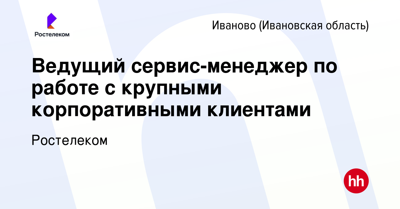 Вакансия Ведущий сервис-менеджер по работе с крупными корпоративными  клиентами в Иваново, работа в компании Ростелеком