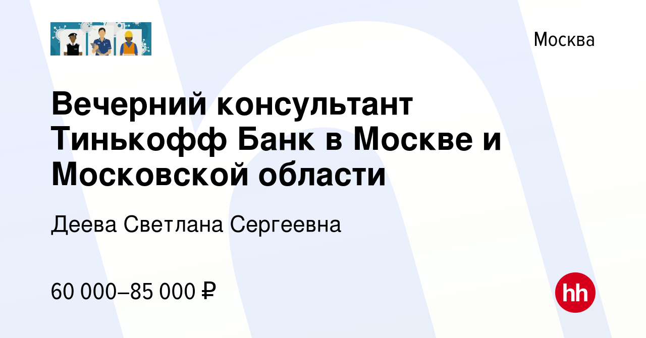 Вакансия Вечерний консультант Тинькофф Банк в Москве и Московской области в  Москве, работа в компании Деева Светлана Сергеевна (вакансия в архиве c 15  марта 2024)